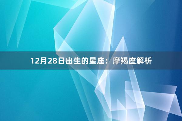 12月28日出生的星座：摩羯座解析