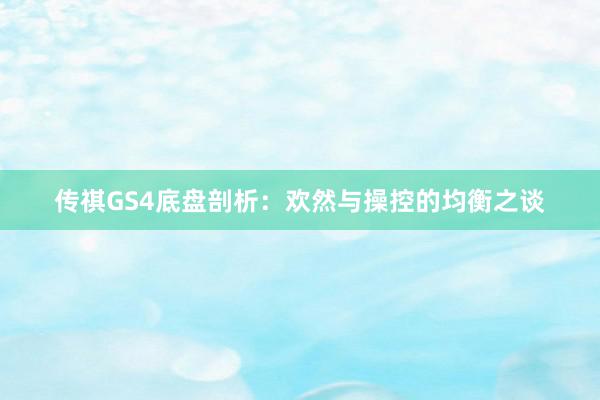 传祺GS4底盘剖析：欢然与操控的均衡之谈